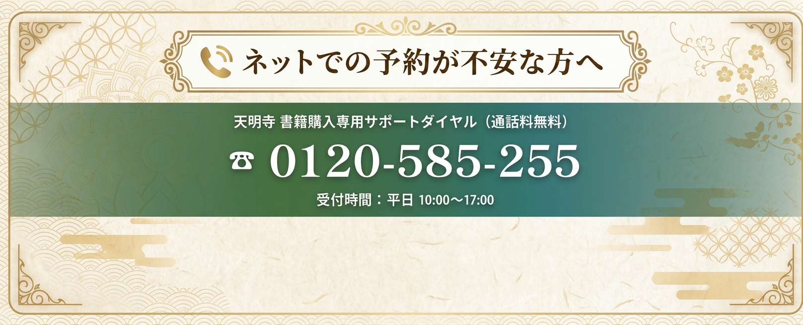 ネットでの予約が不安な方へ　天明寺 書籍購入専用サポートダイヤル（通話料無料） 0120-585-255 受付時間：平日 10:00〜17:00